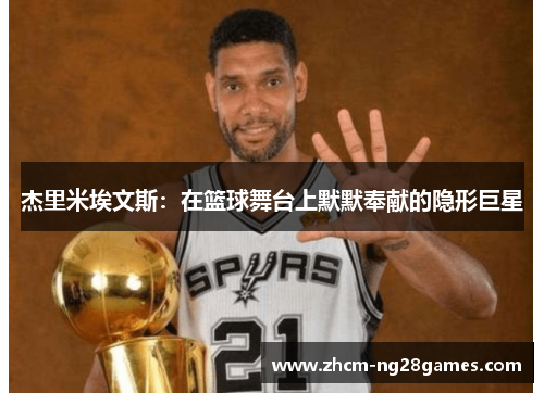 杰里米埃文斯:在篮球舞台上默默奉献的隐形巨星 杰里米埃文斯:在篮球舞台上默默奉献的隐形巨星