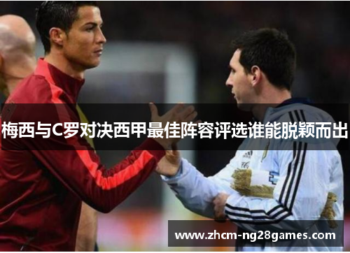 梅西与C罗对决西甲最佳阵容评选谁能脱颖而出 梅西与C罗对决西甲最佳阵容评选谁能脱颖而出