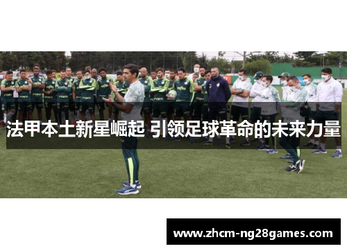 法甲本土新星崛起 引领足球革命的未来力量