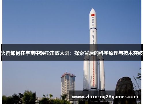 火箭如何在宇宙中轻松击败太阳:探索背后的科学原理与技术突破 火箭如何在宇宙中轻松击败太阳:探索背后的科学原理与技术突破