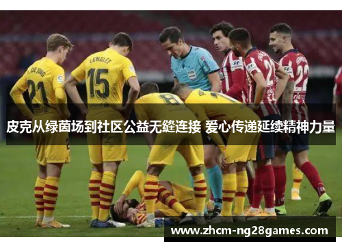 皮克从绿茵场到社区公益无缝连接 爱心传递延续精神力量 皮克从绿茵场到社区公益无缝连接 爱心传递延续精神力量