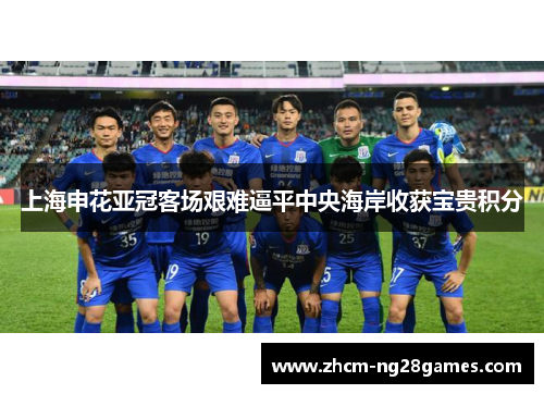 上海申花亚冠客场艰难逼平中央海岸收获宝贵积分 上海申花亚冠客场艰难逼平中央海岸收获宝贵积分