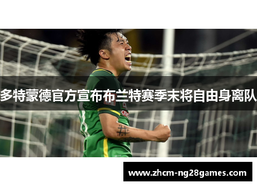 多特蒙德官方宣布布兰特赛季末将自由身离队