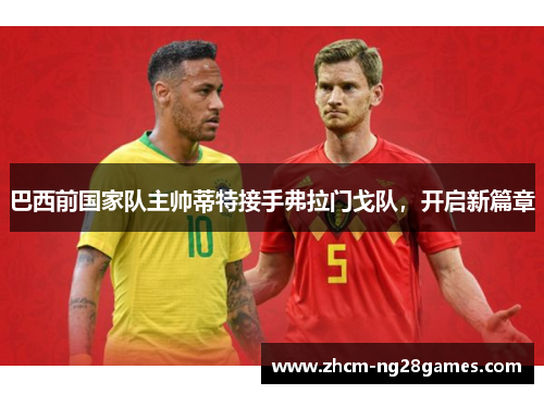 巴西前国家队主帅蒂特接手弗拉门戈队,开启新篇章 巴西前国家队主帅蒂特接手弗拉门戈队,开启新篇章