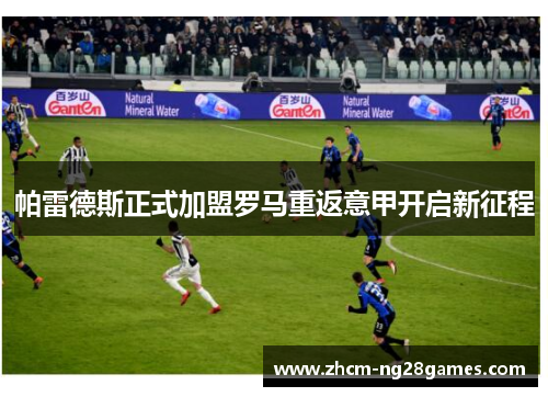 帕雷德斯正式加盟罗马重返意甲开启新征程