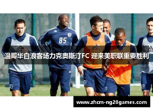 温哥华白浪客场力克奥斯汀FC 迎来美职联重要胜利