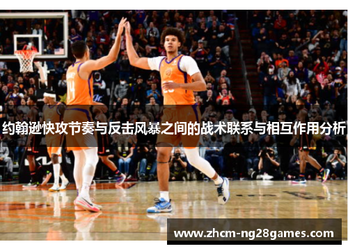 约翰逊快攻节奏与反击风暴之间的战术联系与相互作用分析 约翰逊快攻节奏与反击风暴之间的战术联系与相互作用分析