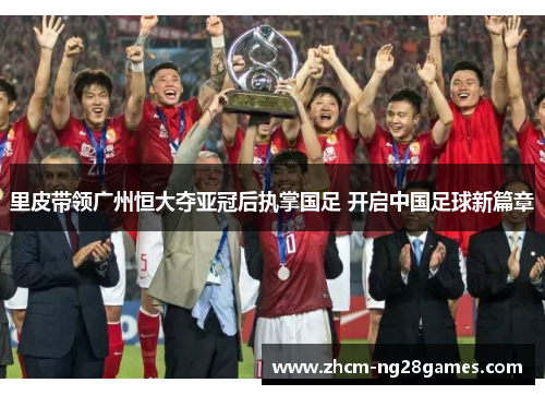 里皮带领广州恒大夺亚冠后执掌国足 开启中国足球新篇章 里皮带领广州恒大夺亚冠后执掌国足 开启中国足球新篇章