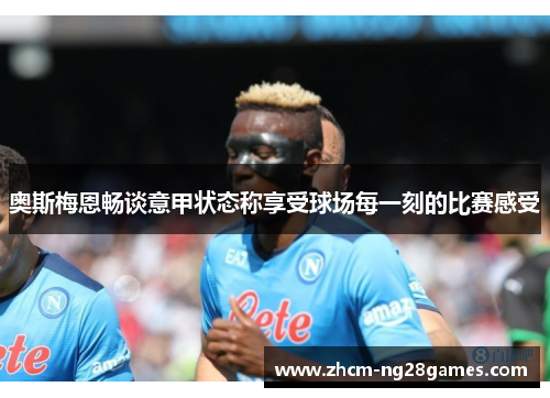 奥斯梅恩畅谈意甲状态称享受球场每一刻的比赛感受 奥斯梅恩畅谈意甲状态称享受球场每一刻的比赛感受