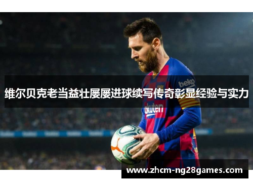 维尔贝克老当益壮屡屡进球续写传奇彰显经验与实力 维尔贝克老当益壮屡屡进球续写传奇彰显经验与实力
